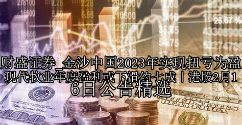 金沙中国2023年实现扭亏为盈 现代牧业年度盈利或下滑约七成｜港股2月16日公告精选